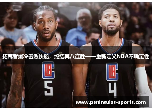 拓荒者爆冷击败快船，终结其八连胜——重新定义NBA不确定性