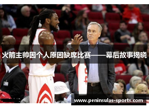火箭主帅因个人原因缺席比赛——幕后故事揭晓