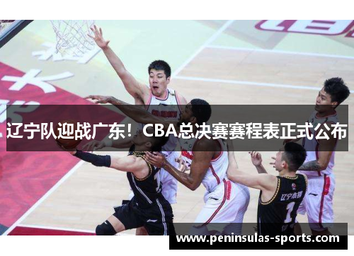 辽宁队迎战广东！CBA总决赛赛程表正式公布
